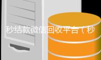秒结款微信回收平台（秒结款微信回收贴吧）