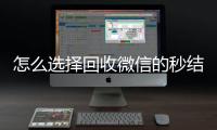 怎么选择回收微信的秒结平台（高价收微信秒结）