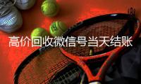 高价回收微信号当天结账（24小时回收网赌账号）