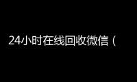 24小时在线回收微信（24小时回收vx）