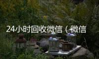 24小时回收微信（微信回收高价秒结平台）