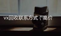 vx回收联系方式（高价回收vx300元秒结）
